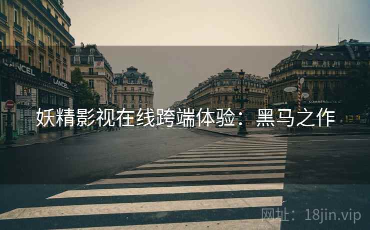 妖精影视在线跨端体验：黑马之作