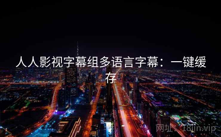 人人影视字幕组多语言字幕：一键缓存