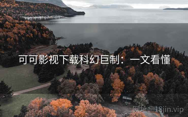 可可影视下载科幻巨制：一文看懂