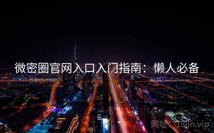微密圈官网入口入门指南：懒人必备