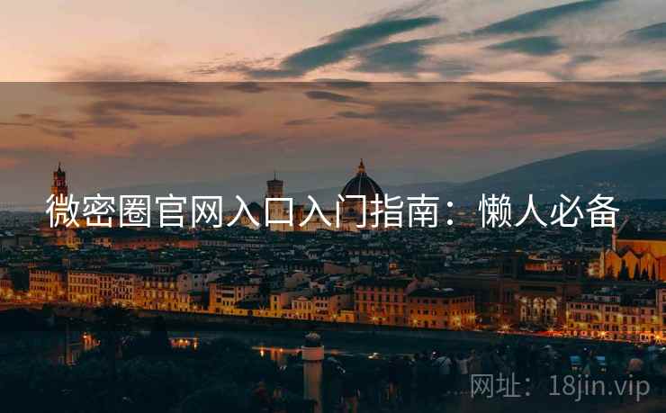 微密圈官网入口入门指南：懒人必备