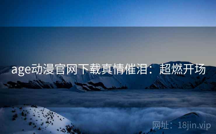 age动漫官网下载真情催泪：超燃开场