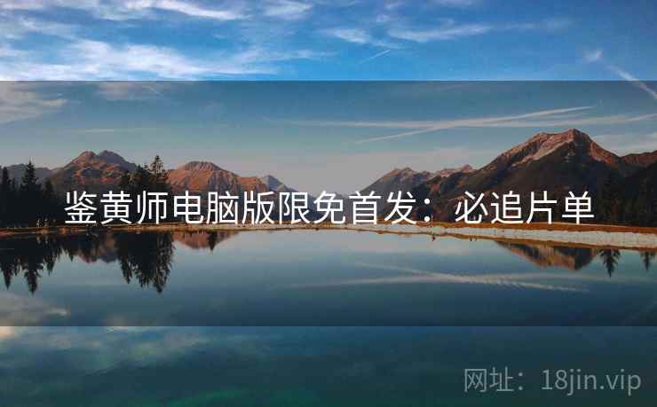 鉴黄师电脑版限免首发：必追片单