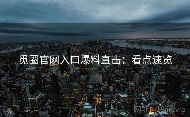 觅圈官网入口爆料直击：看点速览