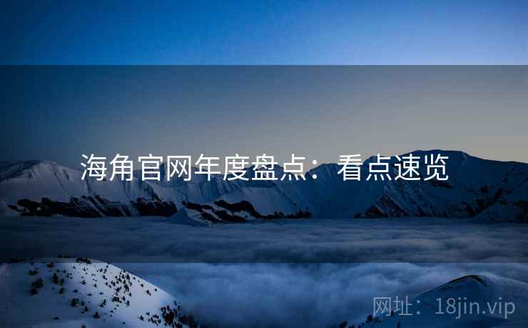 海角官网年度盘点：看点速览