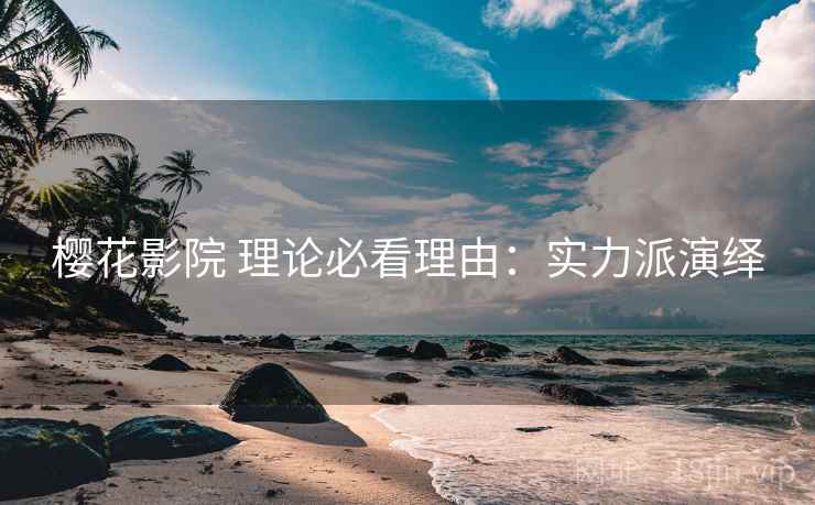 樱花影院 理论必看理由：实力派演绎