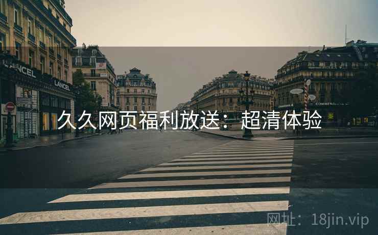 久久网页福利放送：超清体验