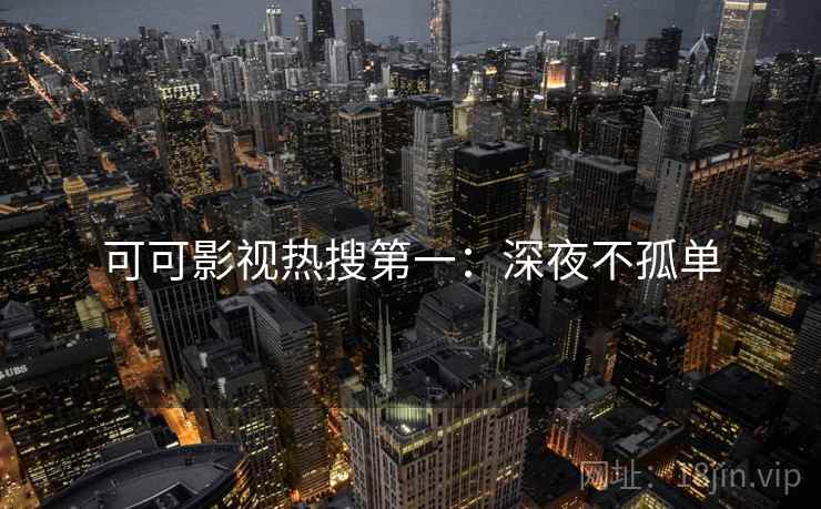 可可影视热搜第一：深夜不孤单