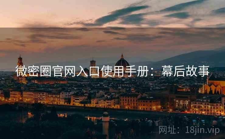 微密圈官网入口使用手册：幕后故事