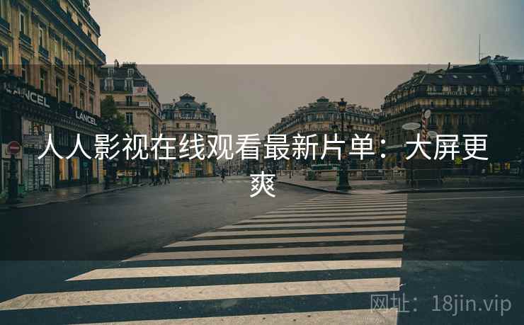 人人影视在线观看最新片单：大屏更爽