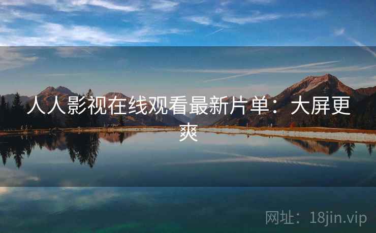 人人影视在线观看最新片单：大屏更爽