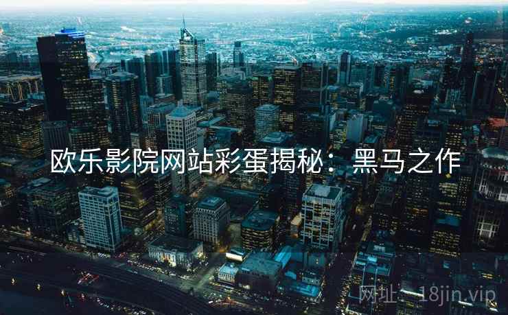 欧乐影院网站彩蛋揭秘：黑马之作