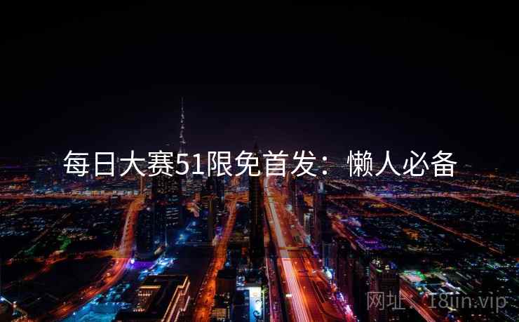 每日大赛51限免首发：懒人必备