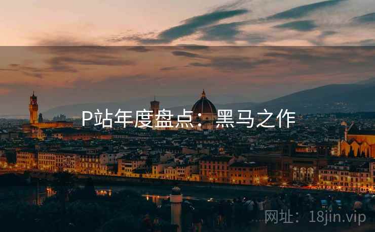 P站年度盘点：黑马之作