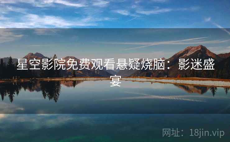 星空影院免费观看悬疑烧脑：影迷盛宴