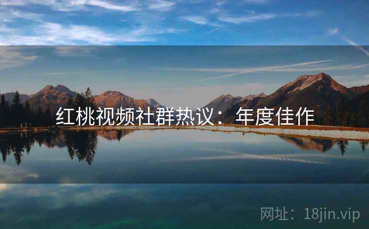 红桃视频社群热议：年度佳作