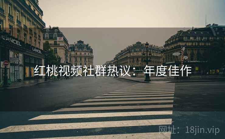 红桃视频社群热议：年度佳作