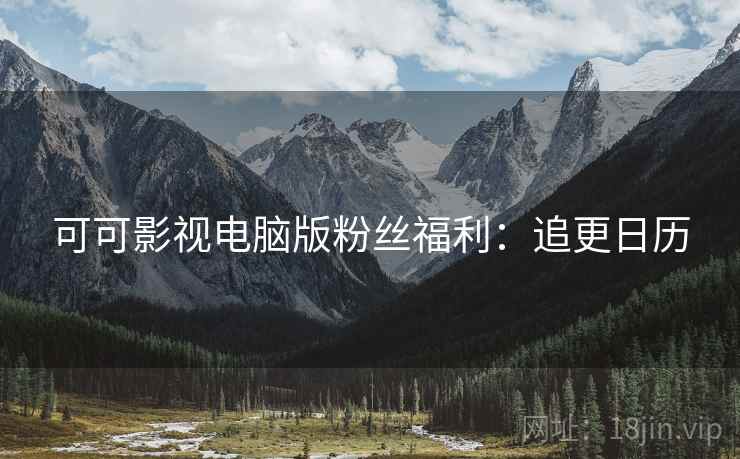 可可影视电脑版粉丝福利：追更日历