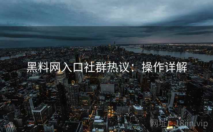 黑料网入口社群热议：操作详解