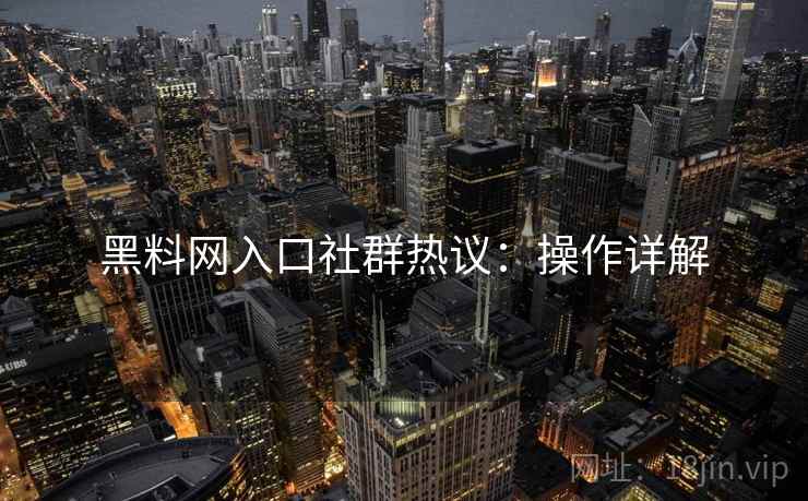 黑料网入口社群热议：操作详解