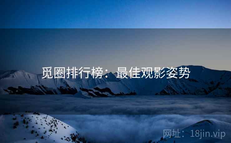 觅圈排行榜：最佳观影姿势