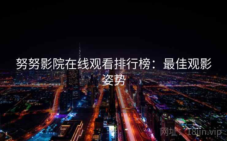 努努影院在线观看排行榜：最佳观影姿势