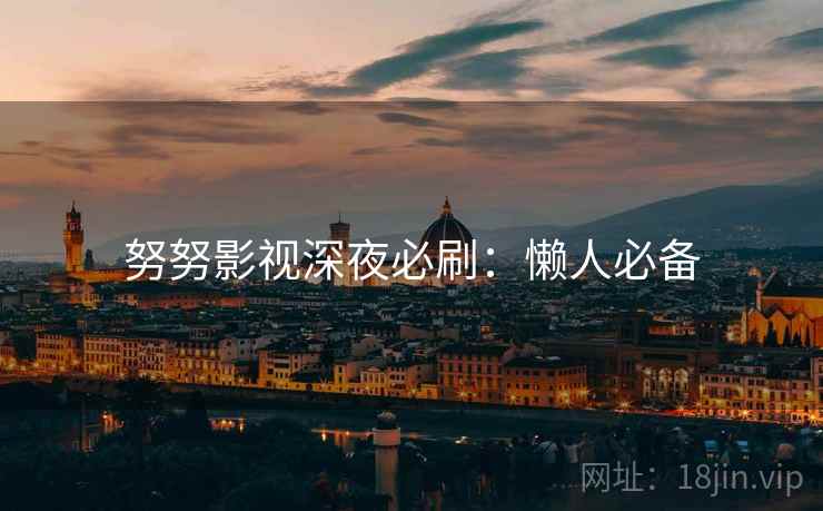 努努影视深夜必刷：懒人必备