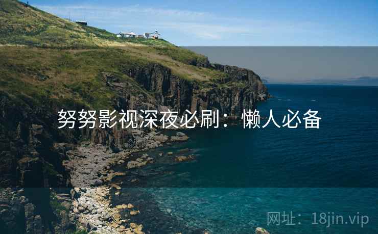 努努影视深夜必刷:懒人必备
