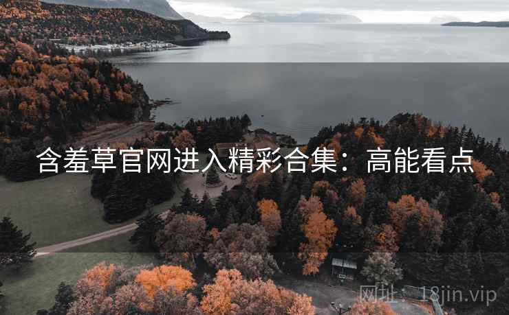 含羞草官网进入精彩合集：高能看点