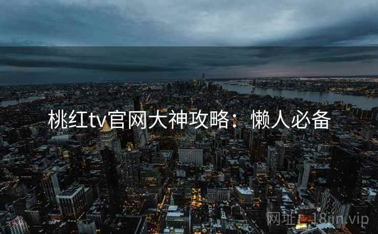 桃红tv官网大神攻略：懒人必备