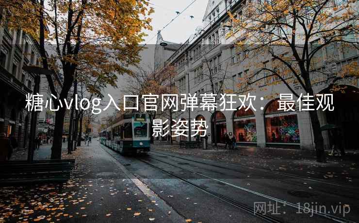 糖心vlog入口官网弹幕狂欢：最佳观影姿势
