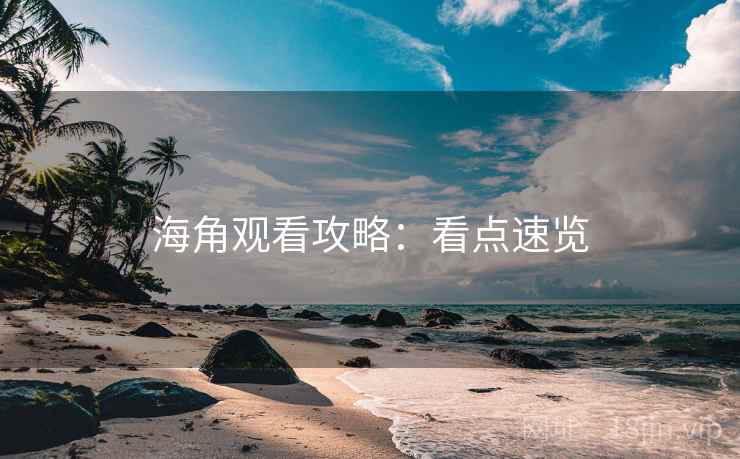 海角观看攻略：看点速览